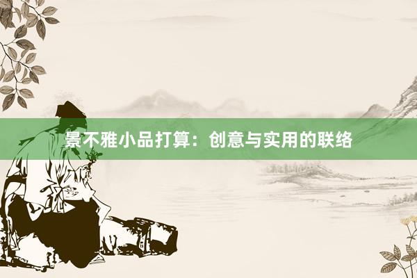景不雅小品打算:创意与实用的联络