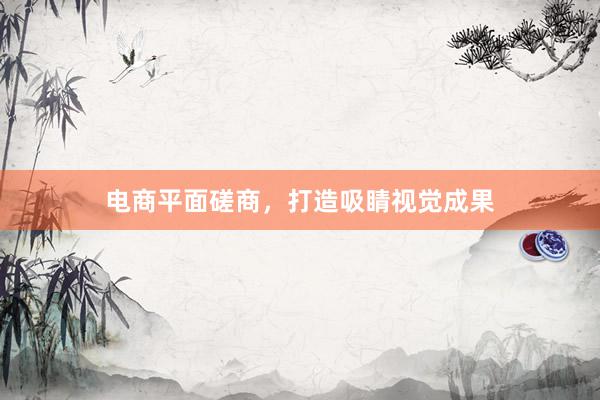电商平面磋商，打造吸睛视觉成果