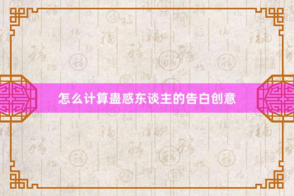 怎么计算蛊惑东谈主的告白创意