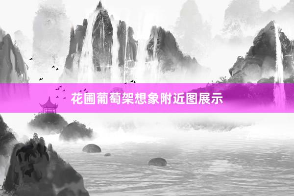 花圃葡萄架想象附近图展示