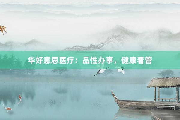 华好意思医疗：品性办事，健康看管